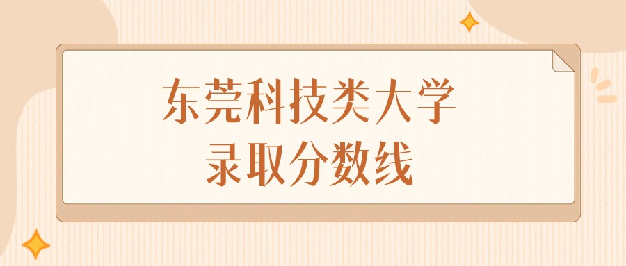 2025年广东东莞科技类大学录取分数线排名（物理组+历史组）