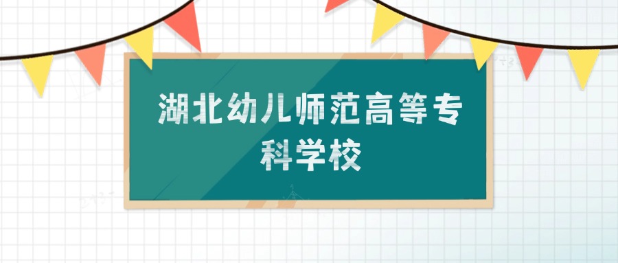 湖北幼儿师范高等专科学校招生计划：录取线是多少（2026参考）