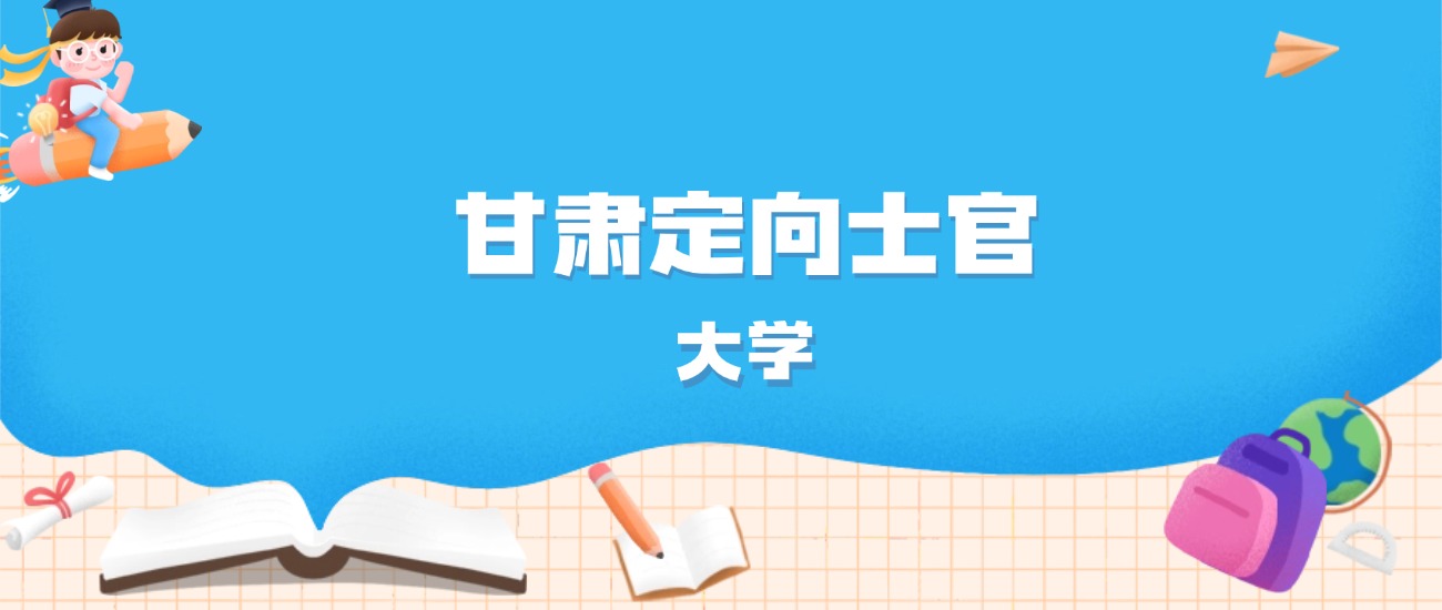 2026年甘肃多少分能上定向士官大学？高考物理类最低350分录取