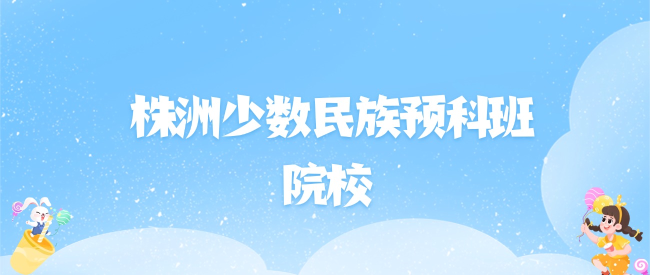 2026年株洲少数民族预科班大学名单（含录取分数线）