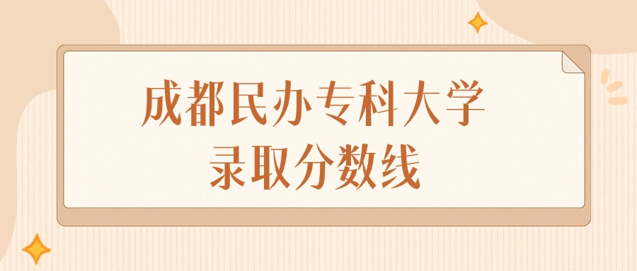 2025年四川成都民办专科大学录取分数线排名（物理组+历史组）