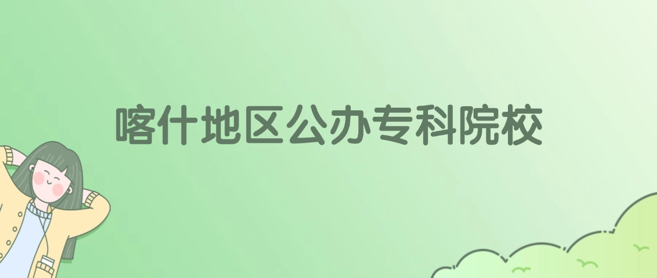 喀什地区公办专科大学有哪些？看2所完整名单