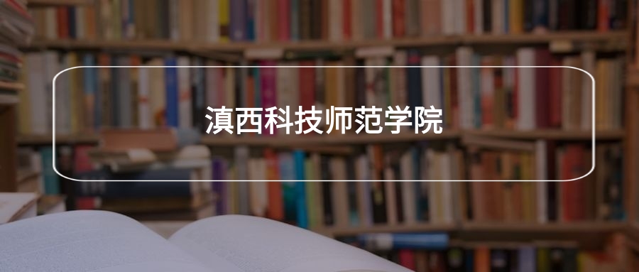高考470分能上滇西科技师范学院吗？请看历年录取分数线