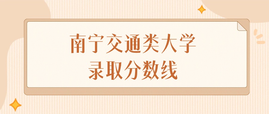 2025年广西南宁交通类大学录取分数线排名(物理组+历史组)