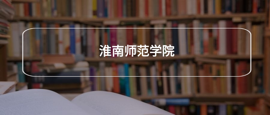 高考470分能上淮南师范学院吗?请看历年录取分数线