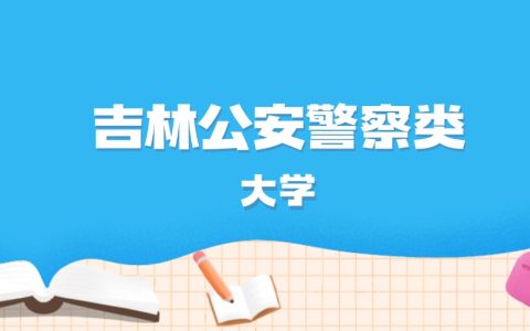 2026年吉林多少分能上公安警察类大学？高考历史类最低391分录取