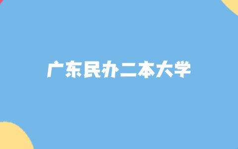 2026年广东民办二本大学要多少分才能考上？最低215分录取