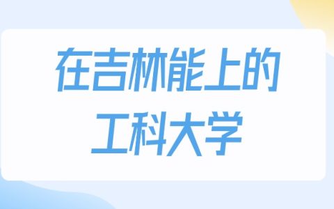 2026年吉林多少分能上工科大学？高考历史类最低160分录取