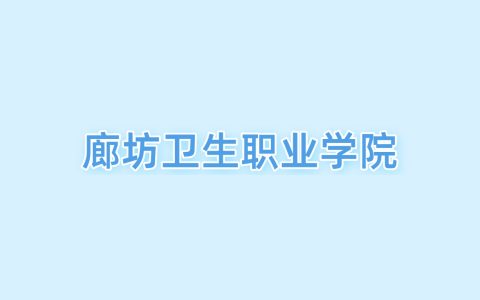 2026廊坊卫生职业学院王牌专业名单：含分数线与认可度最高的专业