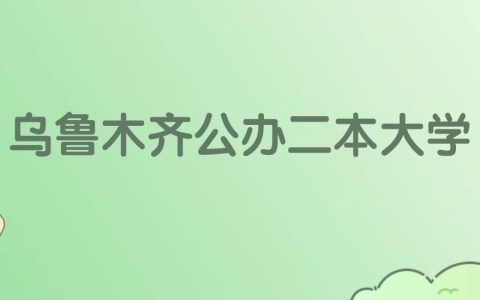 乌鲁木齐公办二本大学有哪些？看8所完整名单