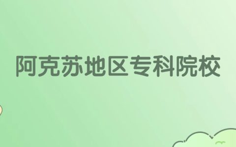 阿克苏地区专科大学有哪些？看2所完整名单