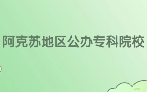 阿克苏地区公办专科大学有哪些？看2所完整名单