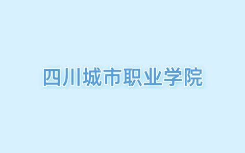 2026四川城市职业学院王牌专业名单：含分数线与认可度最高的专业