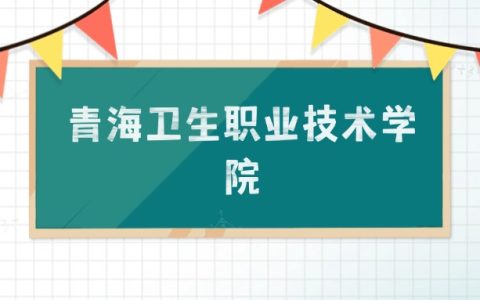青海卫生职业技术学院招生计划：录取线是多少（2026参考） 
